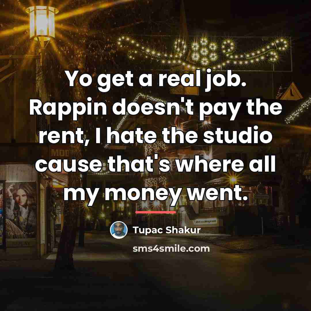 “Yo get a real job. Rappin doesn't pay the rent,…” quote by Tupac Shakur