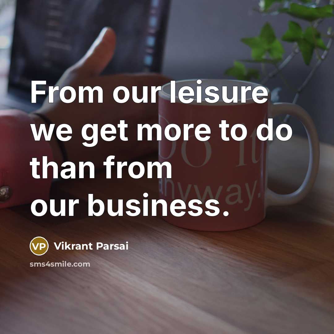 “From our leisure we get more to do than from…” quote by Vikrant Parsai