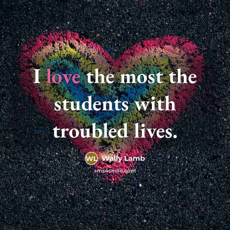 “I love the most the students with troubled lives.…” quote by Wally Lamb