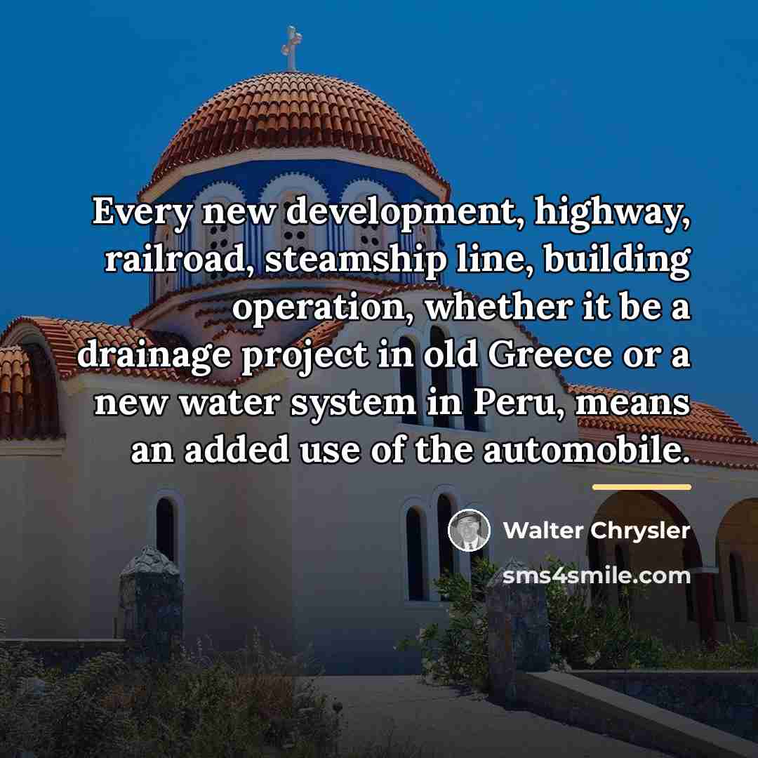 “Every new development, highway, railroad, steamship line, building operation, whether…” quote by Walter Chrysler