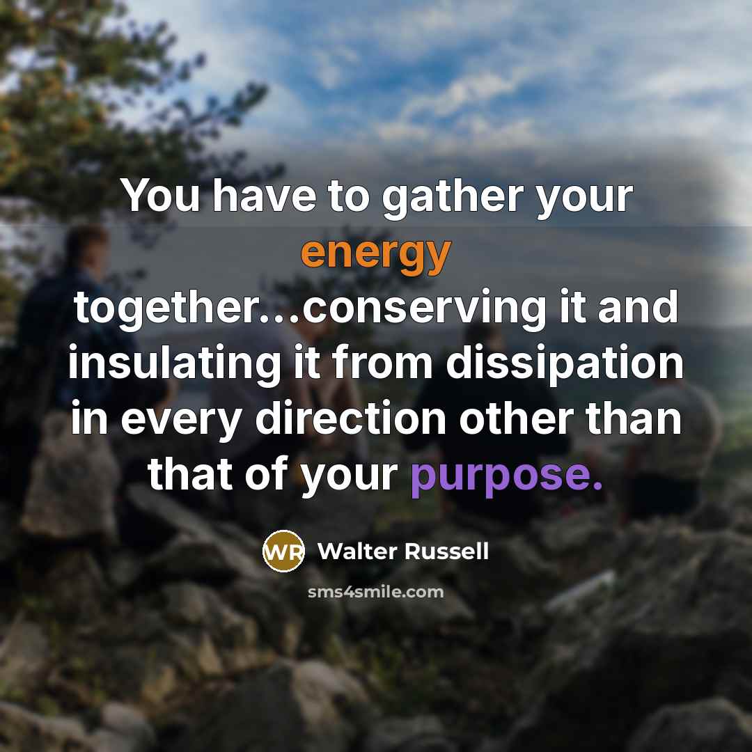 “You have to gather your energy together...conserving it and insulating…” quote by Walter Russell