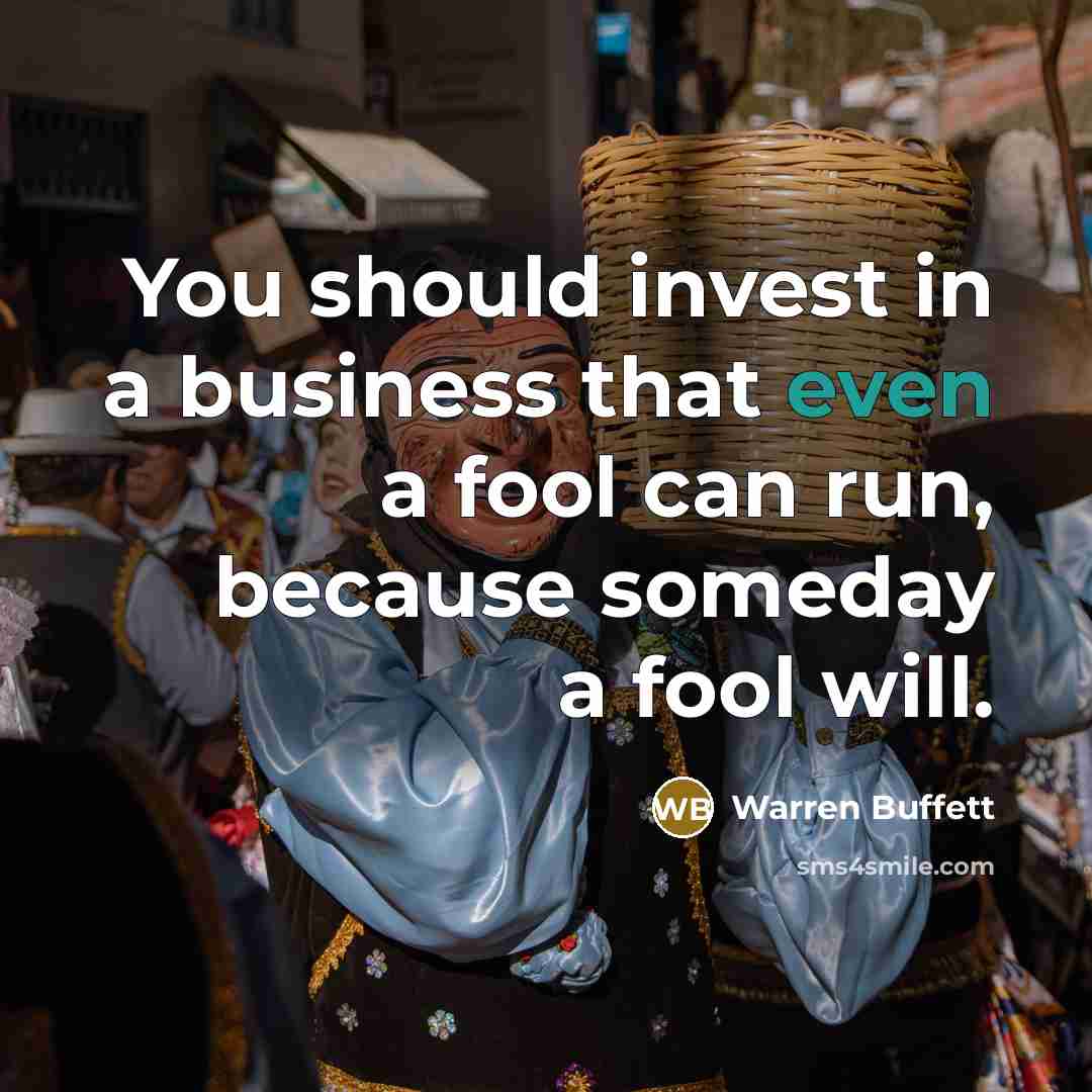“You should invest in a business that even a fool…” quote by Warren Buffett