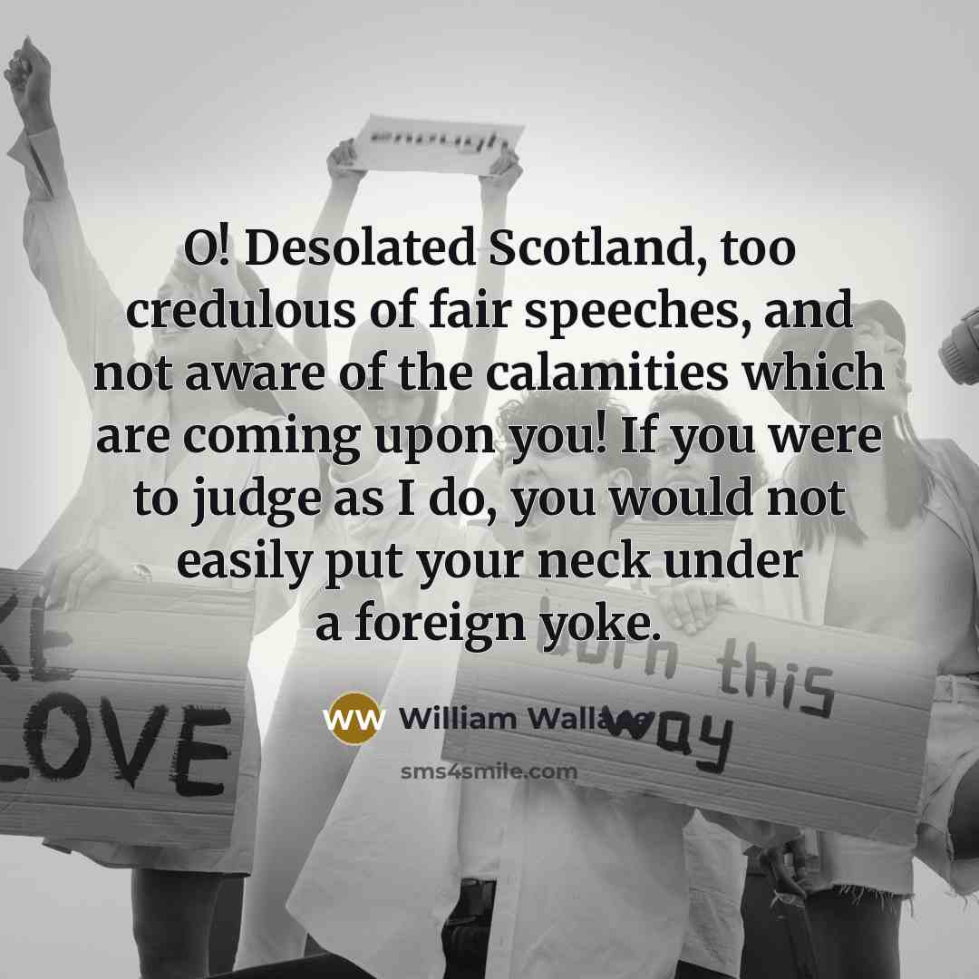 “O! Desolated Scotland, too credulous of fair speeches, and not…” quote by William Wallace