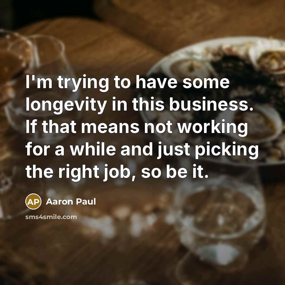 “I'm trying to have some longevity in this business. If…” quote by Aaron Paul