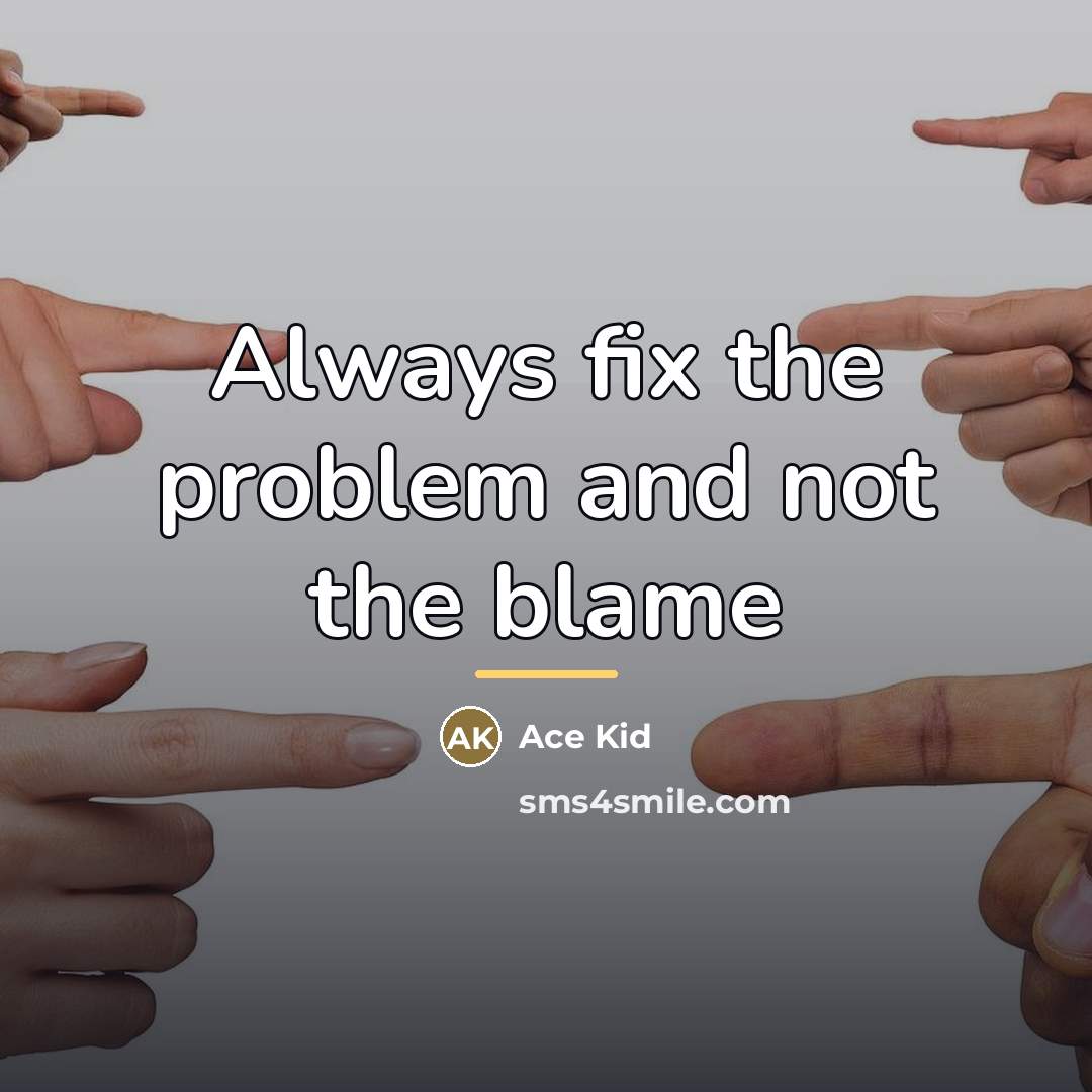 “Always fix the problem and not the blame…” quote by Ace Kid