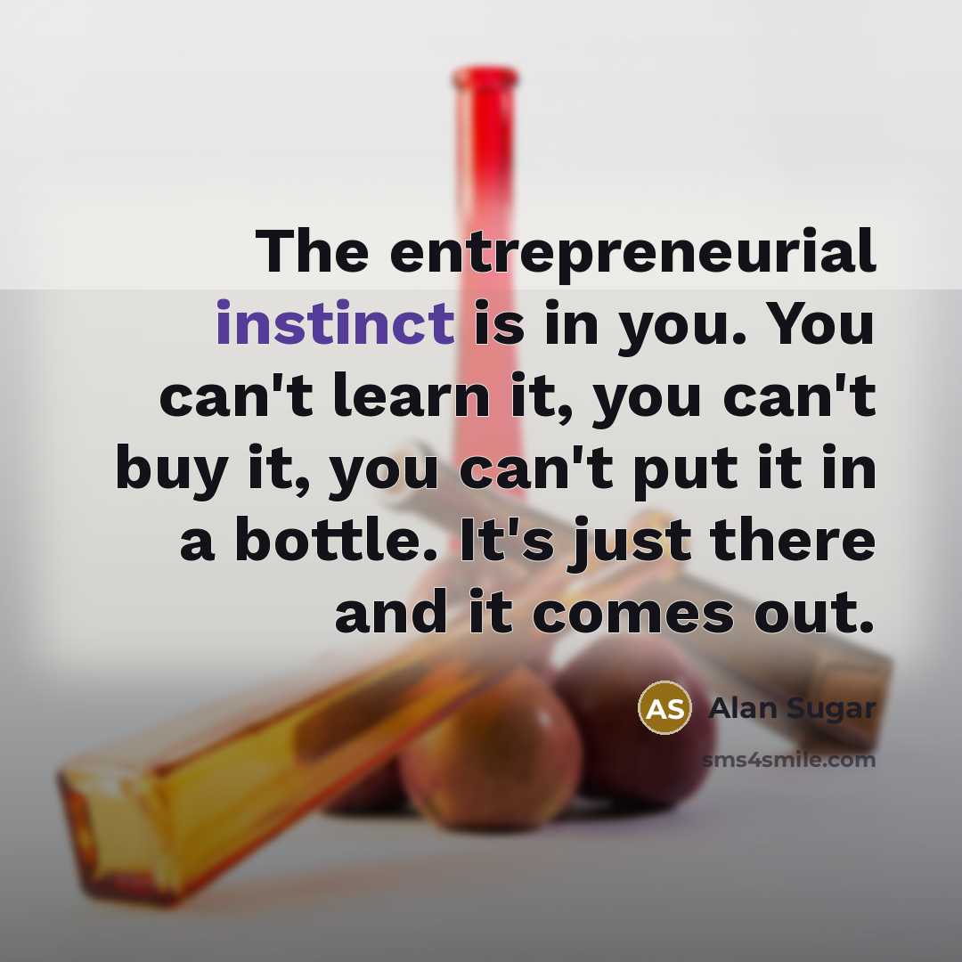 “The entrepreneurial instinct is in you. You can't learn it,…” quote by Alan Sugar