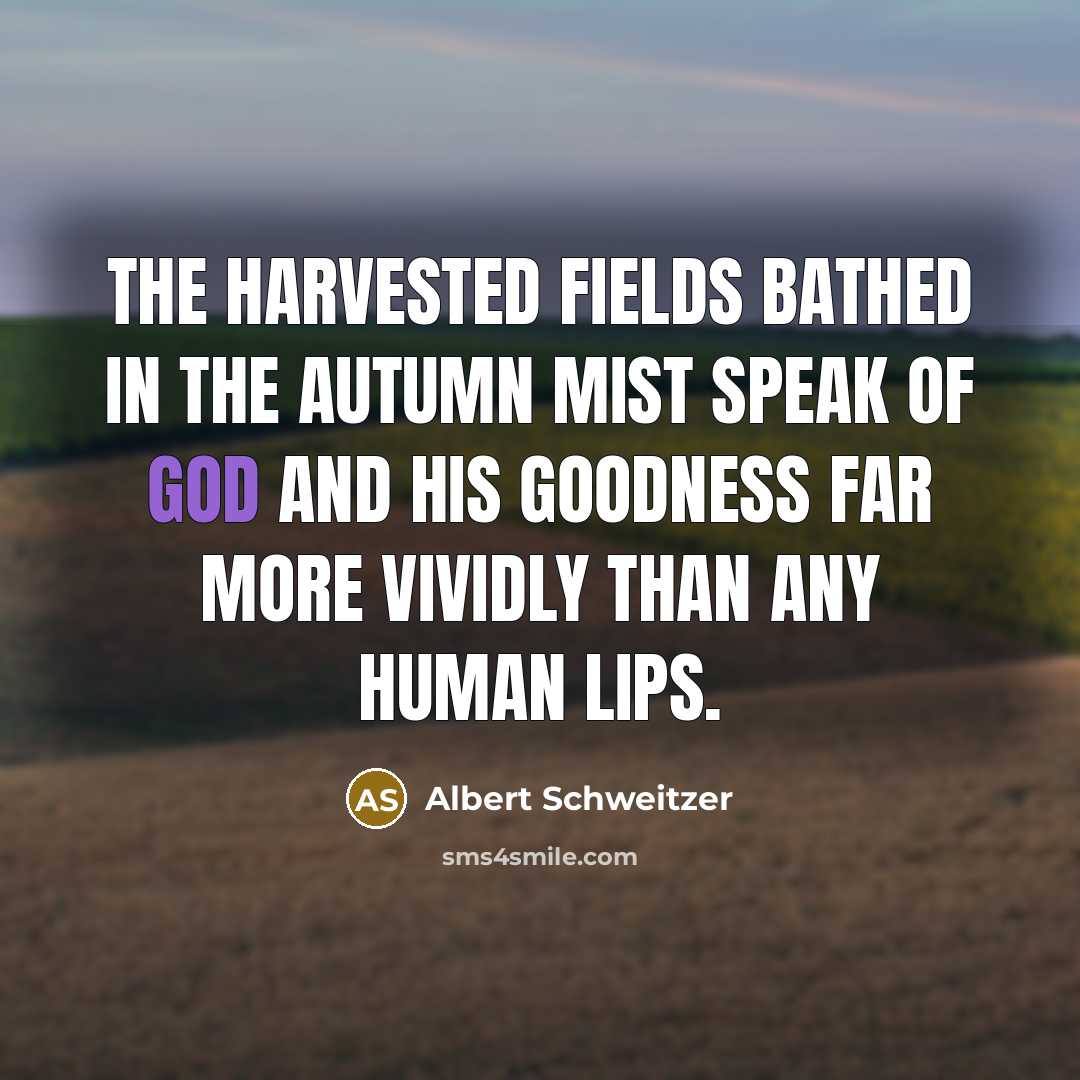 “The harvested fields bathed in the autumn mist speak of…” quote by Albert Schweitzer