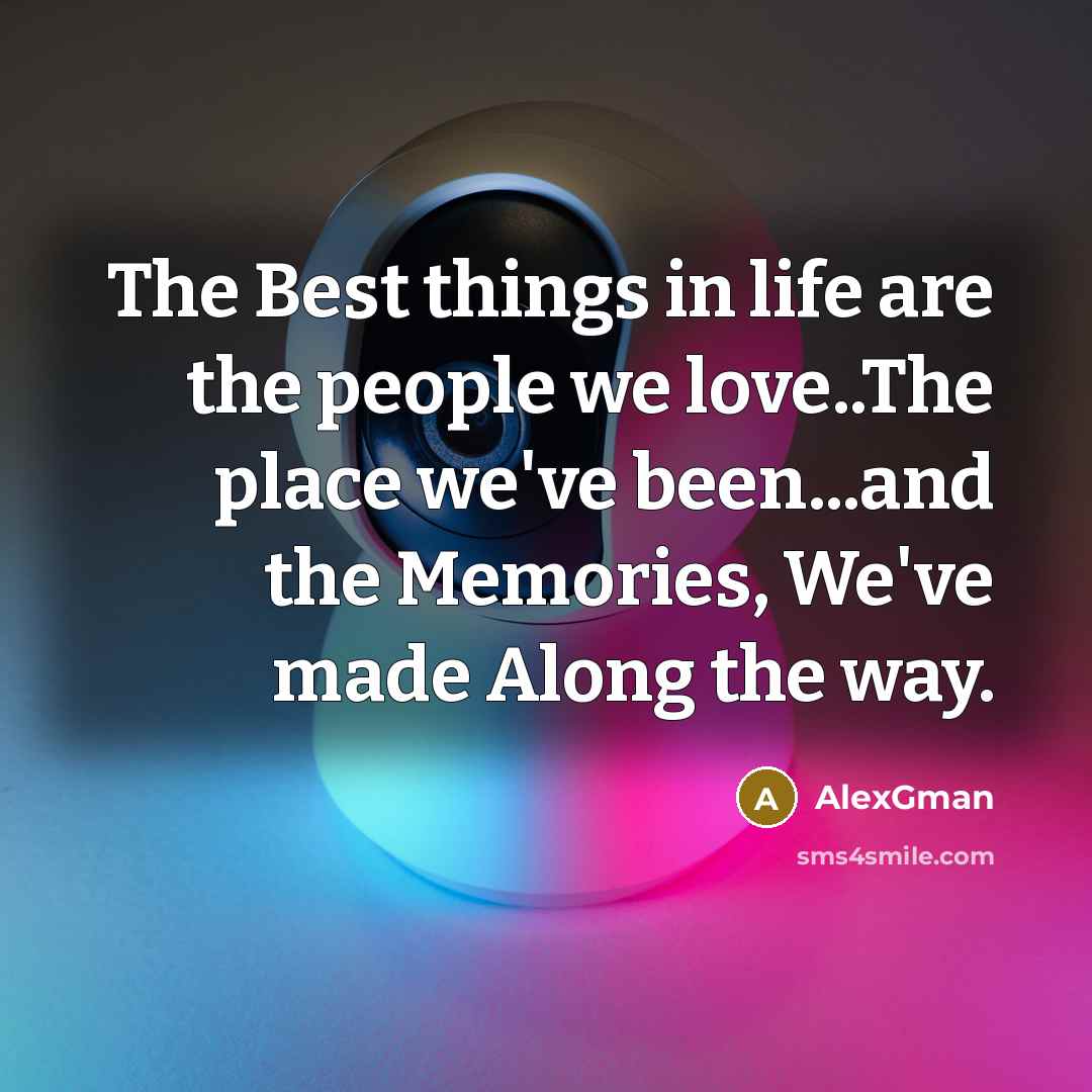 “The Best things in life are the people we love..The place we've been...and the Memories, We've made Along the way.” quote by AlexGman