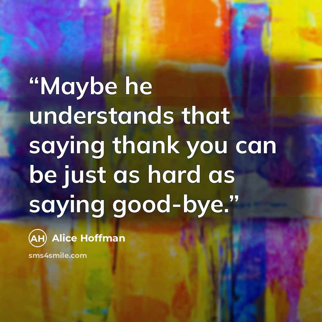“Maybe he understands that saying thank you can be just as hard as saying good-bye.” quote by Alice Hoffman