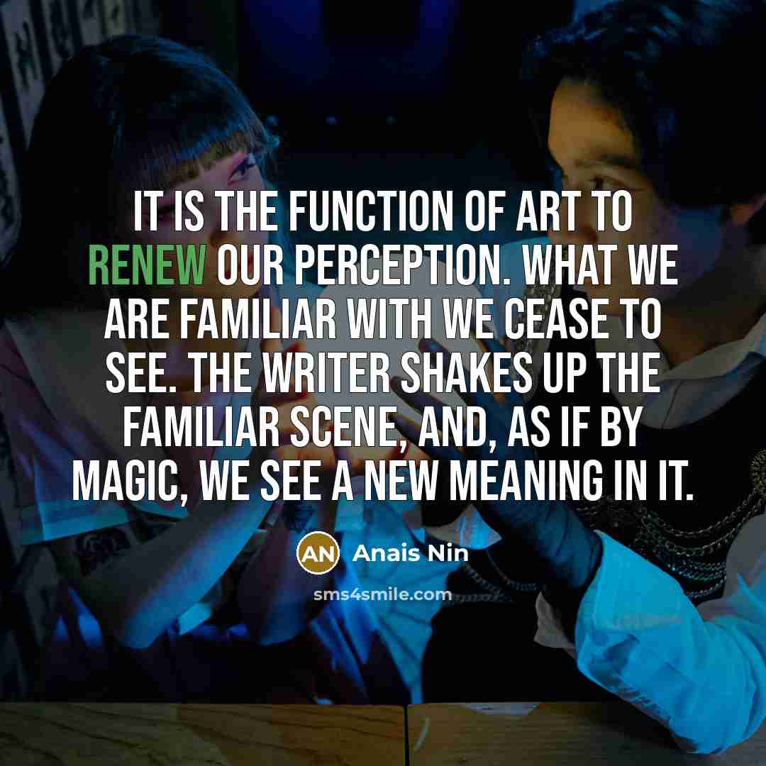 “It is the function of art to renew our perception.…” quote by Anais Nin