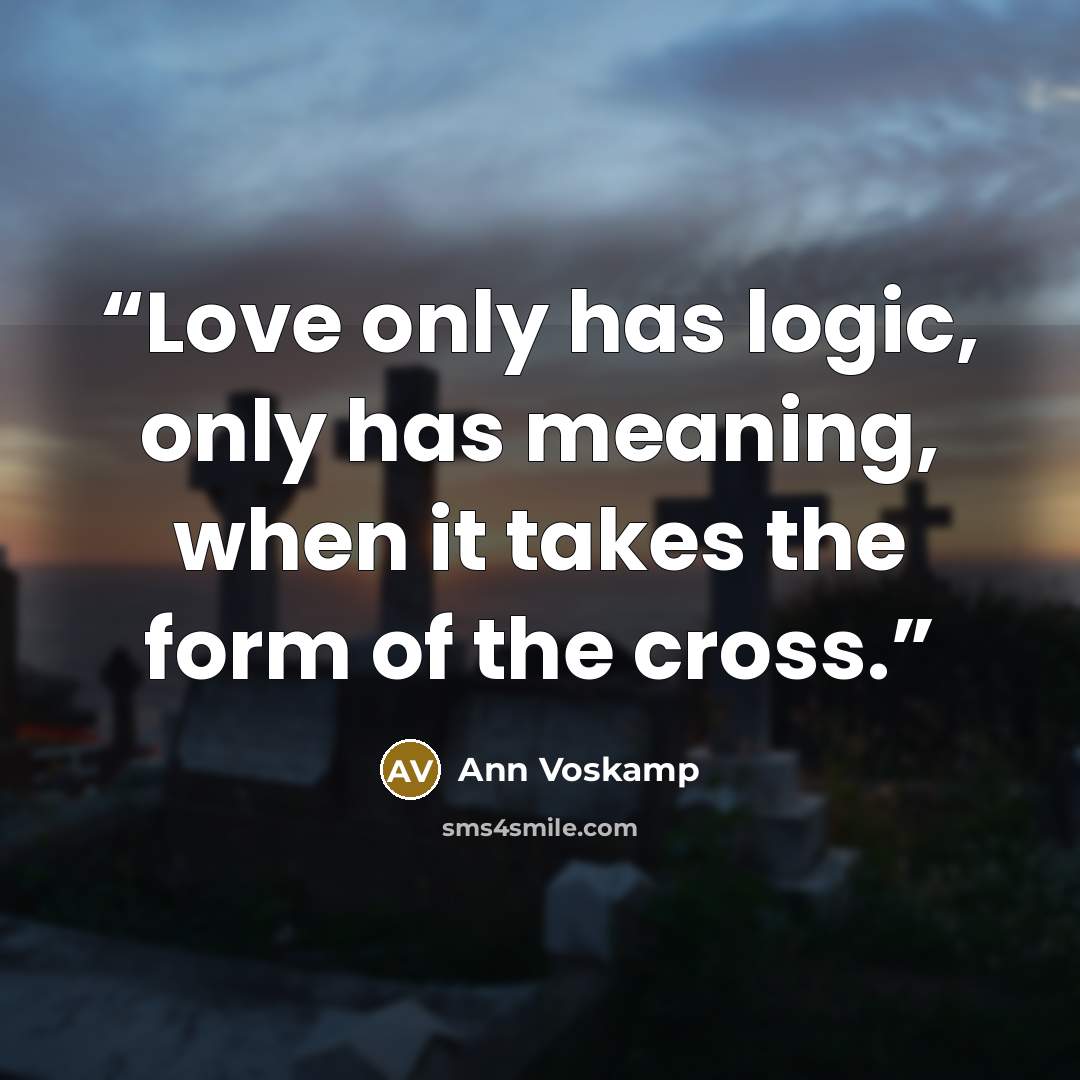 “Love only has logic, only has meaning, when it takes the form of the cross.” quote by Ann Voskamp