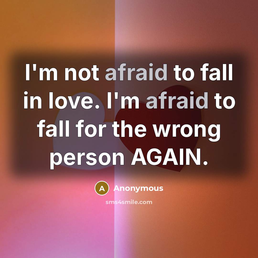 “I'm not afraid to fall in love. I'm afraid to fall for the wrong person AGAIN.” quote by Anonymous