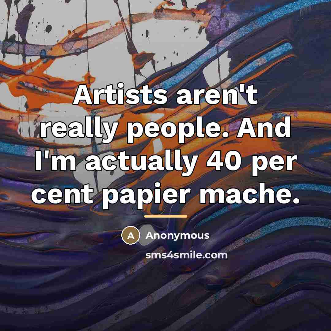 “Artists aren't really people. And I'm actually 40 per cent…” quote by Anonymous
