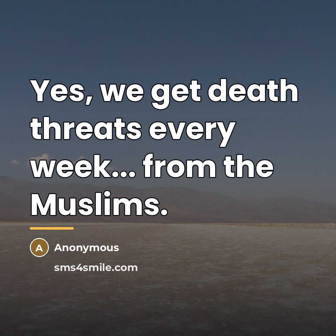“Yes, we get death threats every week... from the Muslims.…” quote by Anonymous