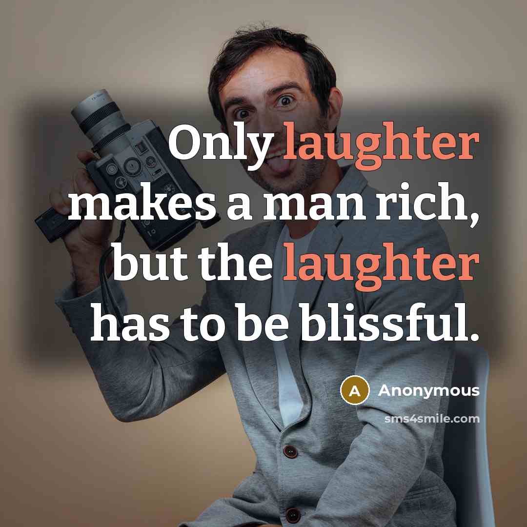 “Only laughter makes a man rich, but the laughter has…” quote by Anonymous