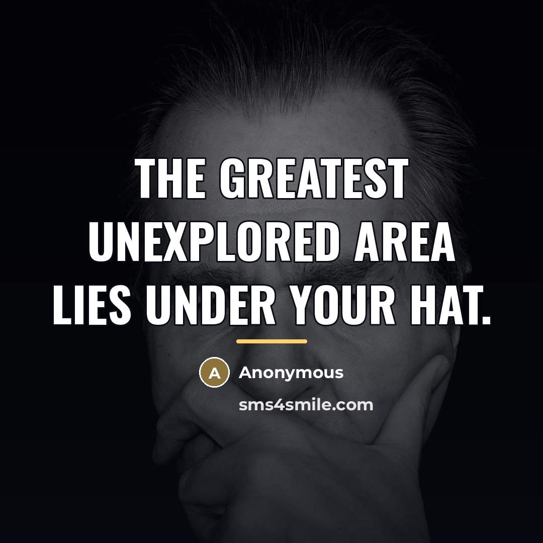 “The greatest unexplored area lies under your hat.…” quote by Anonymous