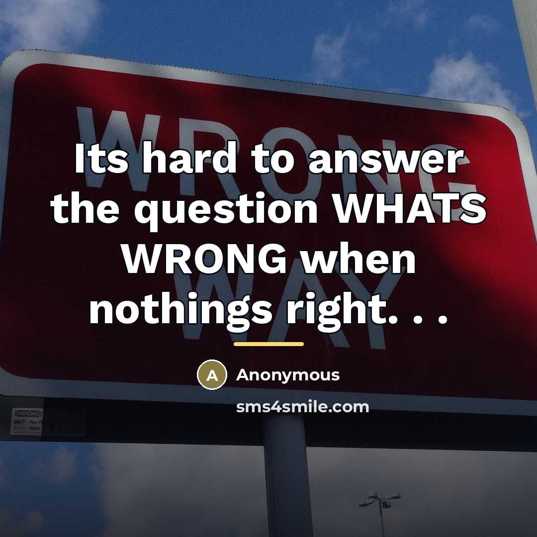 “Its hard to answer the question WHATS WRONG when nothings…” quote by Anonymous