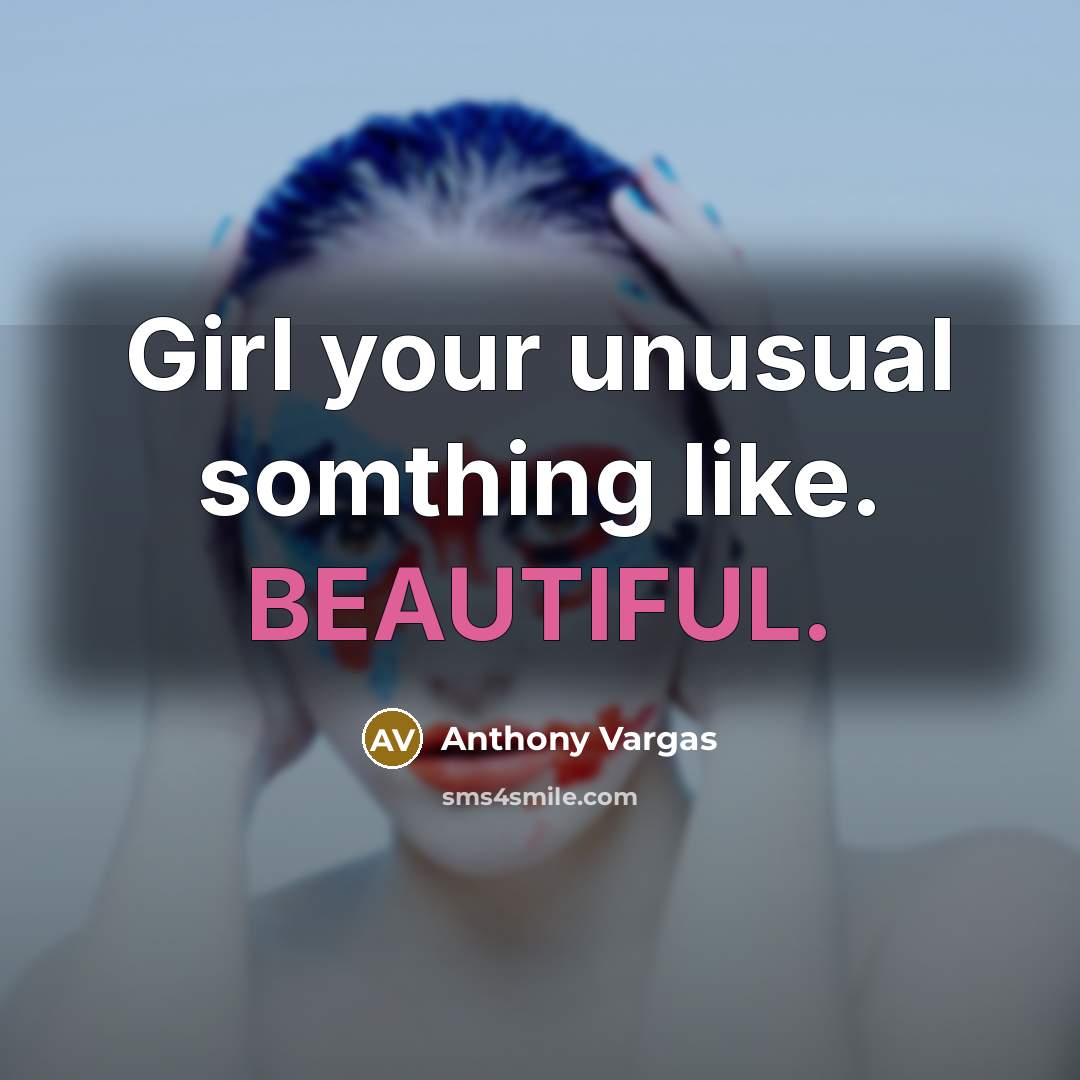 “Girl your unusual somthing like. BEAUTIFUL.” quote by Anthony Vargas