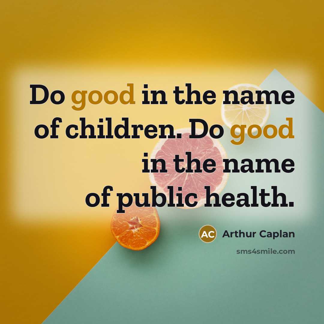 “Do good in the name of children. Do good in…” quote by Arthur Caplan