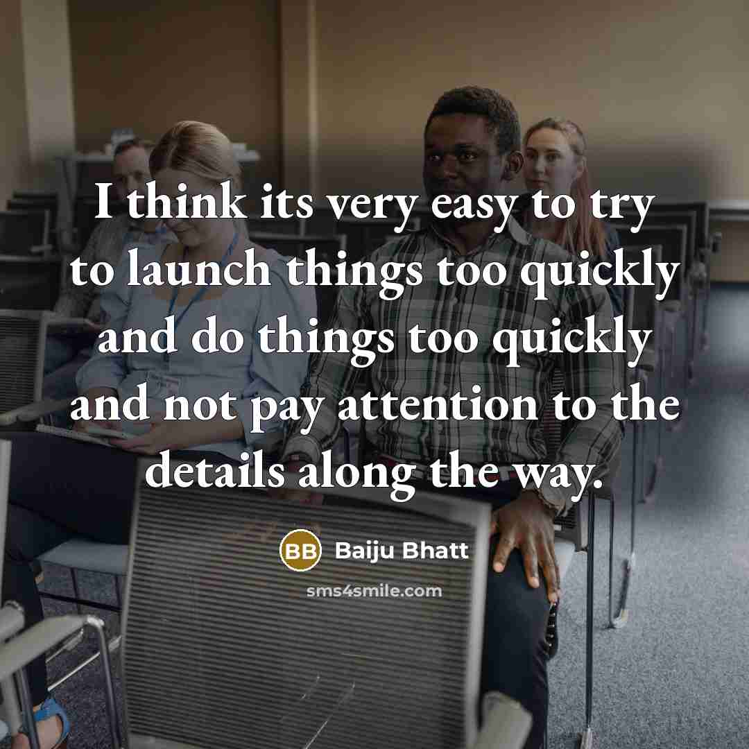 “I think its very easy to try to launch things…” quote by Baiju Bhatt