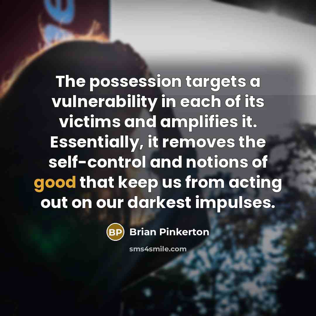 “The possession targets a vulnerability in each of its victims…” quote by Brian Pinkerton