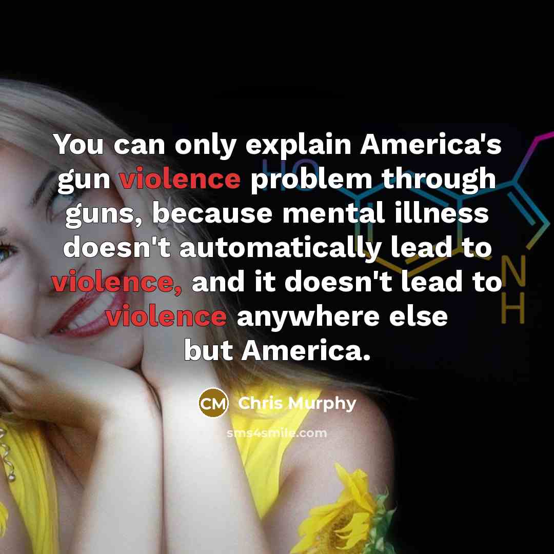 “You can only explain America's gun violence problem through guns,…” quote by Chris Murphy