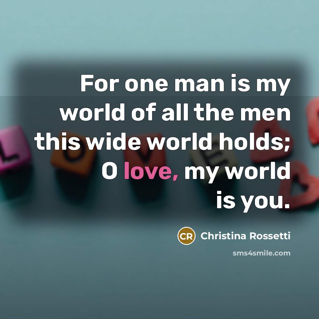 “For one man is my world of all the men…” quote by Christina Rossetti