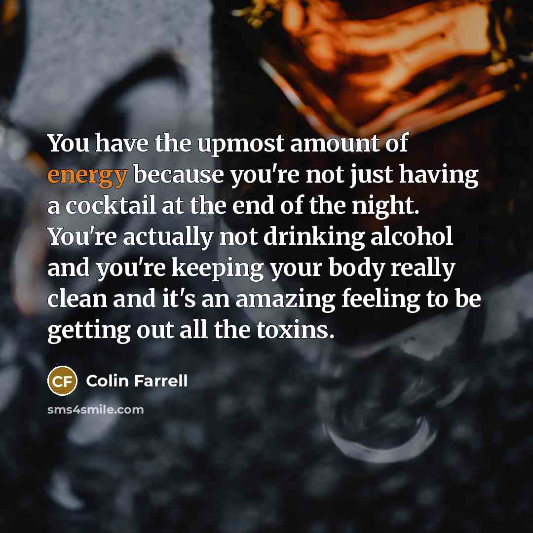 “You have the upmost amount of energy because you're not…” quote by Colin Farrell