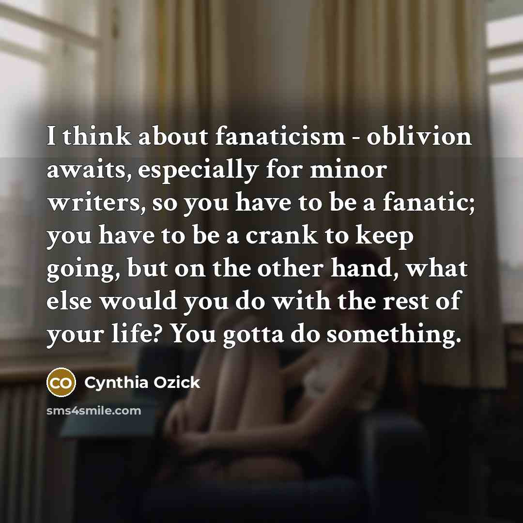 “I think about fanaticism - oblivion awaits, especially for minor…” quote by Cynthia Ozick