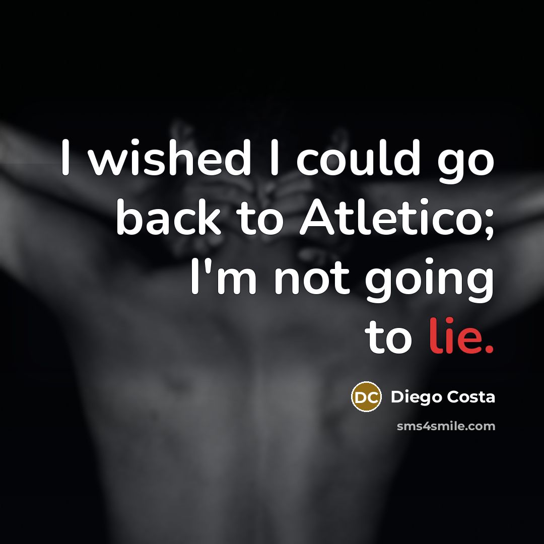 “I wished I could go back to Atletico; I'm not…” quote by Diego Costa