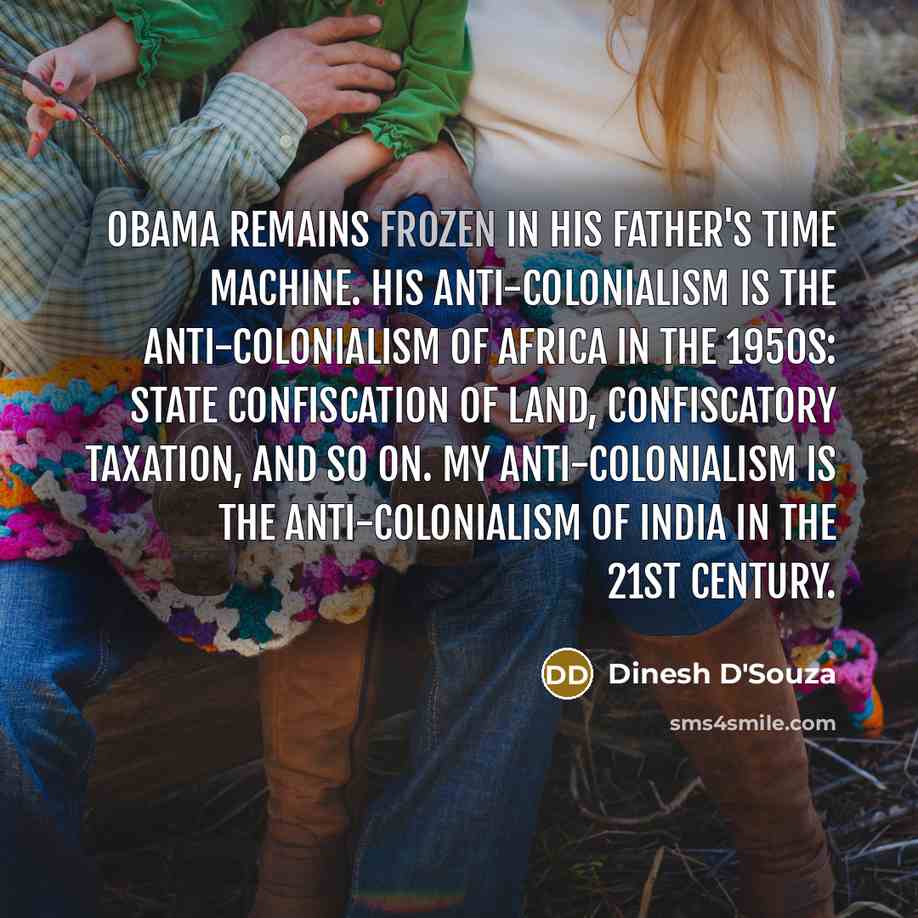 “Obama remains frozen in his father's time machine. His anti-colonialism…” quote by Dinesh D'Souza
