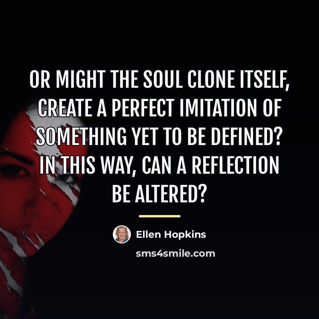 “Or might the soul clone itself, create a perfect imitation…” quote by Ellen Hopkins