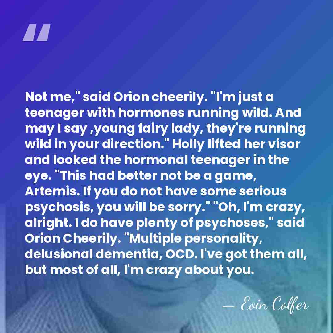 Not me," said Orion cheerily. "I'm just a teenager with hormones running&hellip; - Eoin Colfer