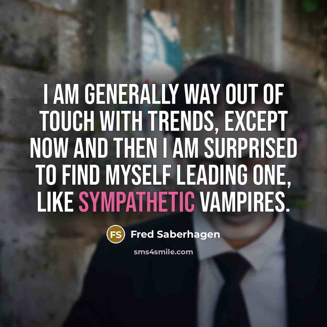 “I am generally way out of touch with trends, except now and then I am surprised to find myself leading one, like sympathetic vampires.” quote by Fred Saberhagen