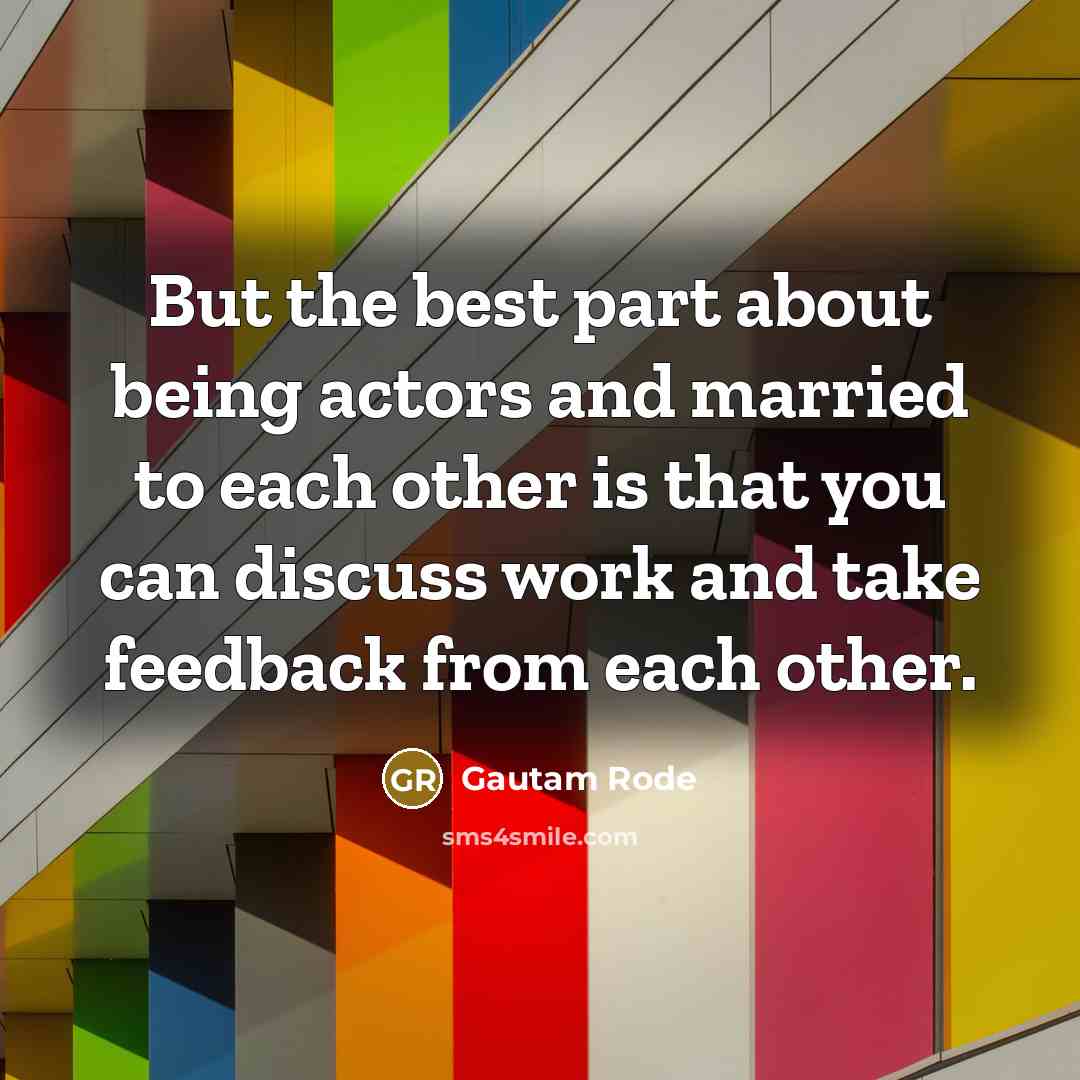“But the best part about being actors and married to each other is that you can discuss work and take feedback from each other.” quote by Gautam Rode