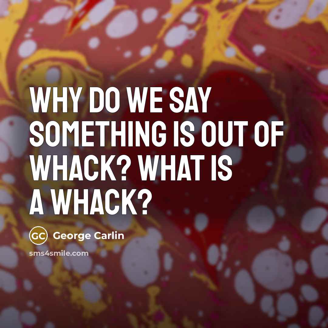 “Why do we say something is out of whack? What…” quote by George Carlin