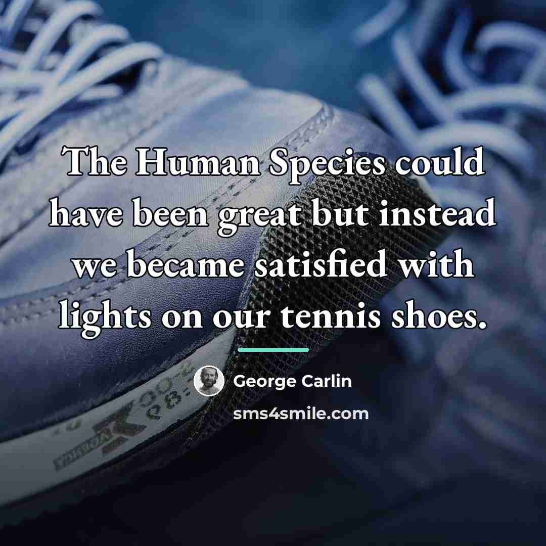 “The Human Species could have been great but instead we…” quote by George Carlin