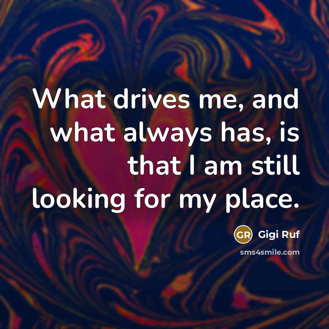 “What drives me, and what always has, is that I am still looking for my place.” quote by Gigi Ruf