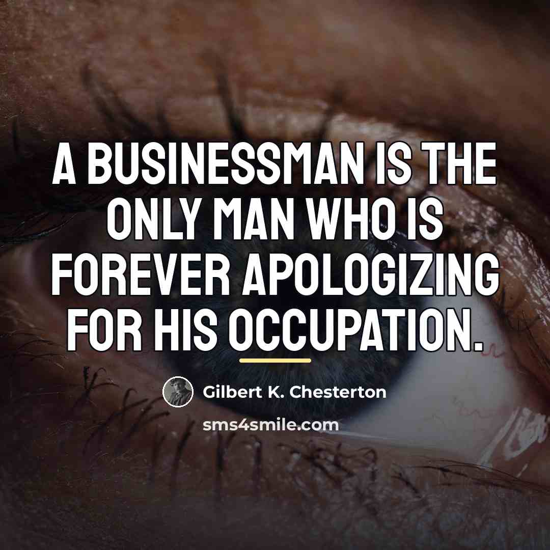 “A businessman is the only man who is forever apologizing…” quote by Gilbert K. Chesterton