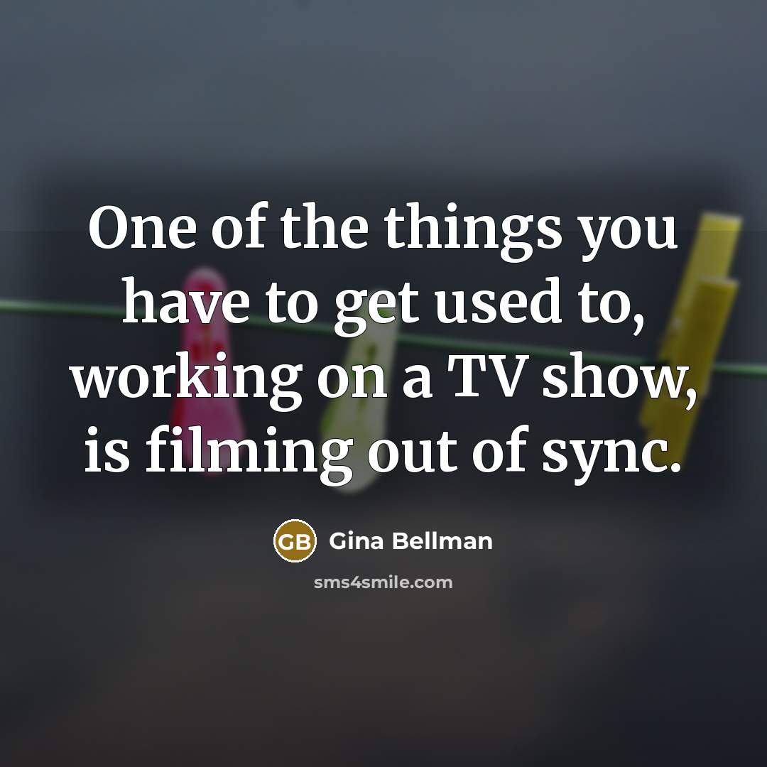 “One of the things you have to get used to,…” quote by Gina Bellman