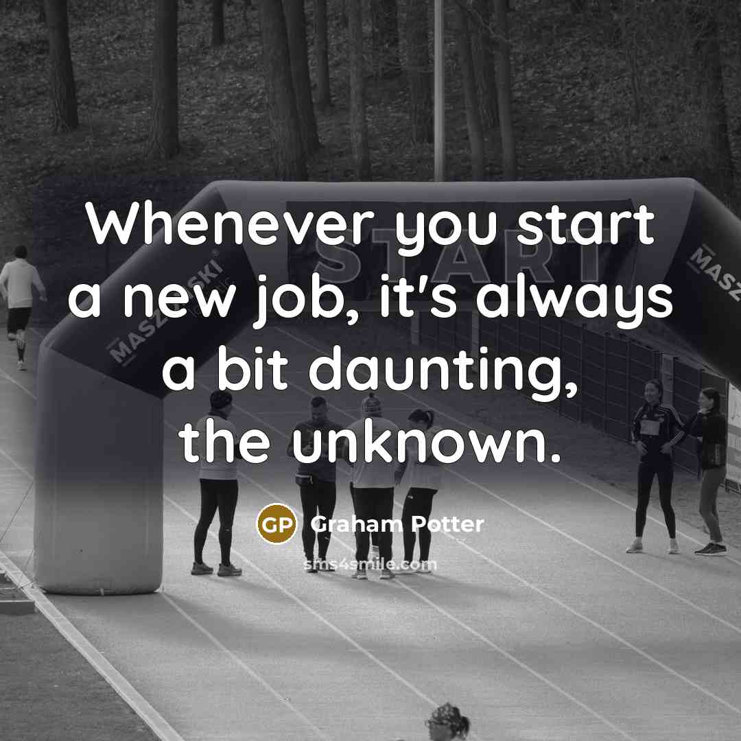 “Whenever you start a new job, it's always a bit daunting, the unknown.” quote by Graham Potter