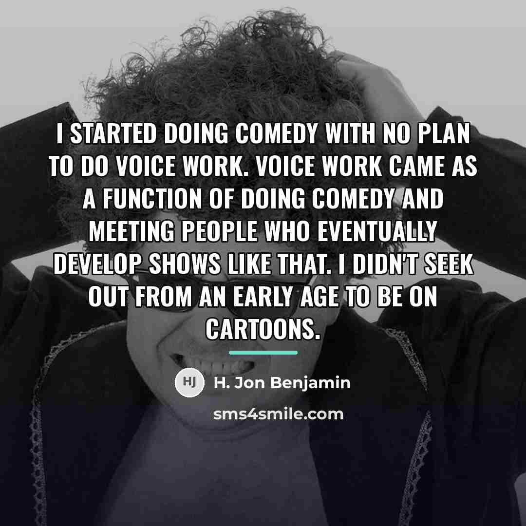 “I started doing comedy with no plan to do voice…” quote by H. Jon Benjamin