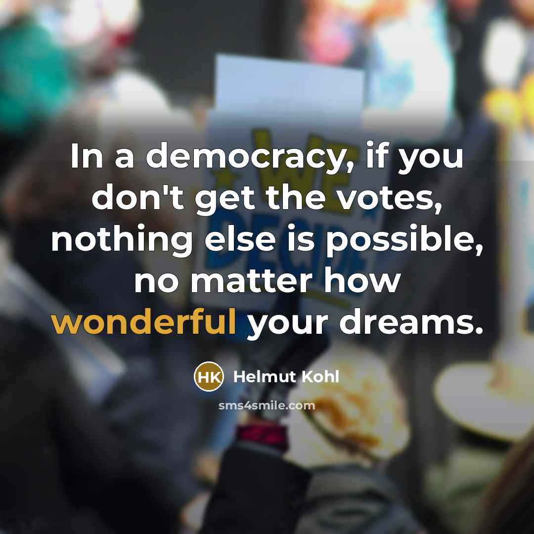 “In a democracy, if you don't get the votes, nothing…” quote by Helmut Kohl