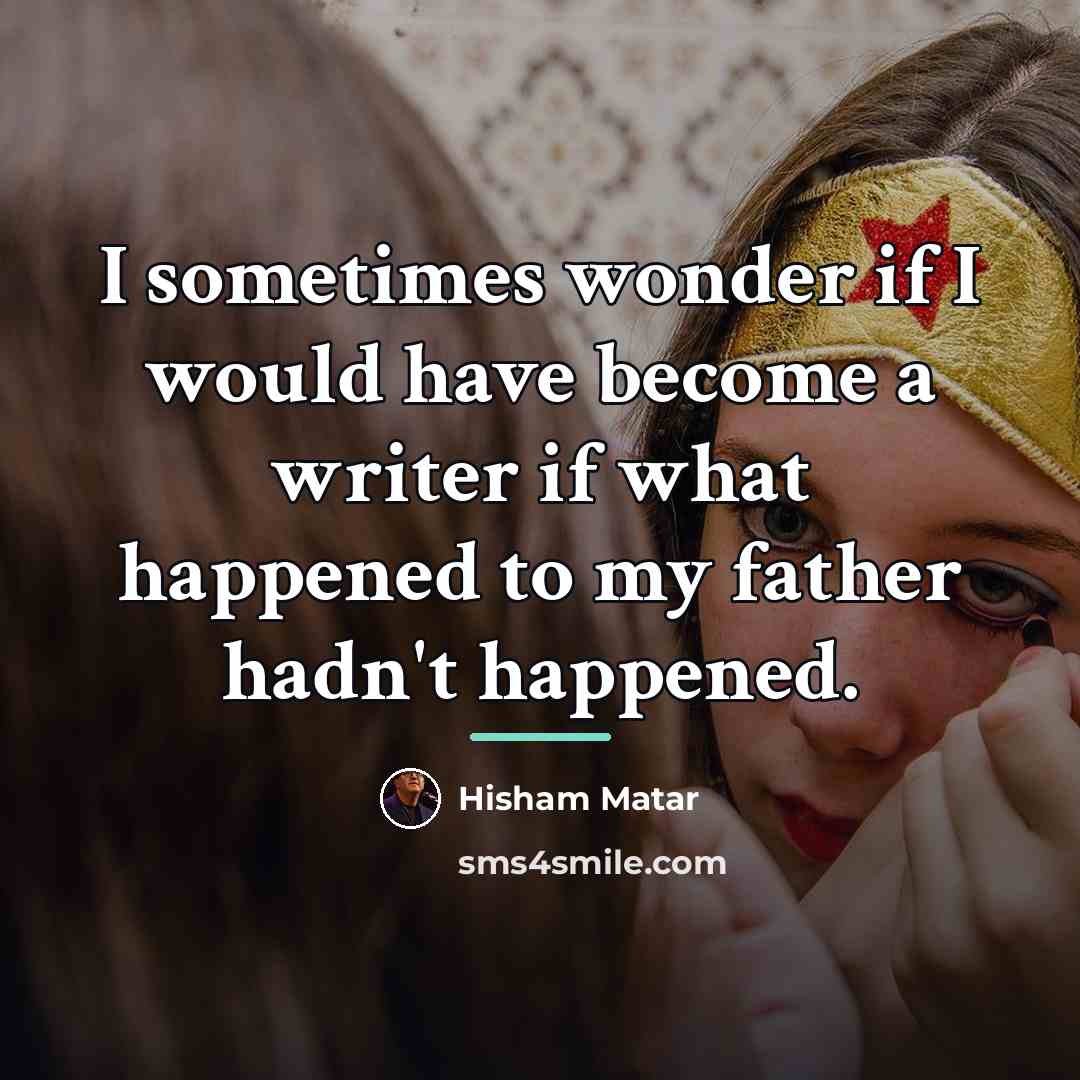 “I sometimes wonder if I would have become a writer…” quote by Hisham Matar