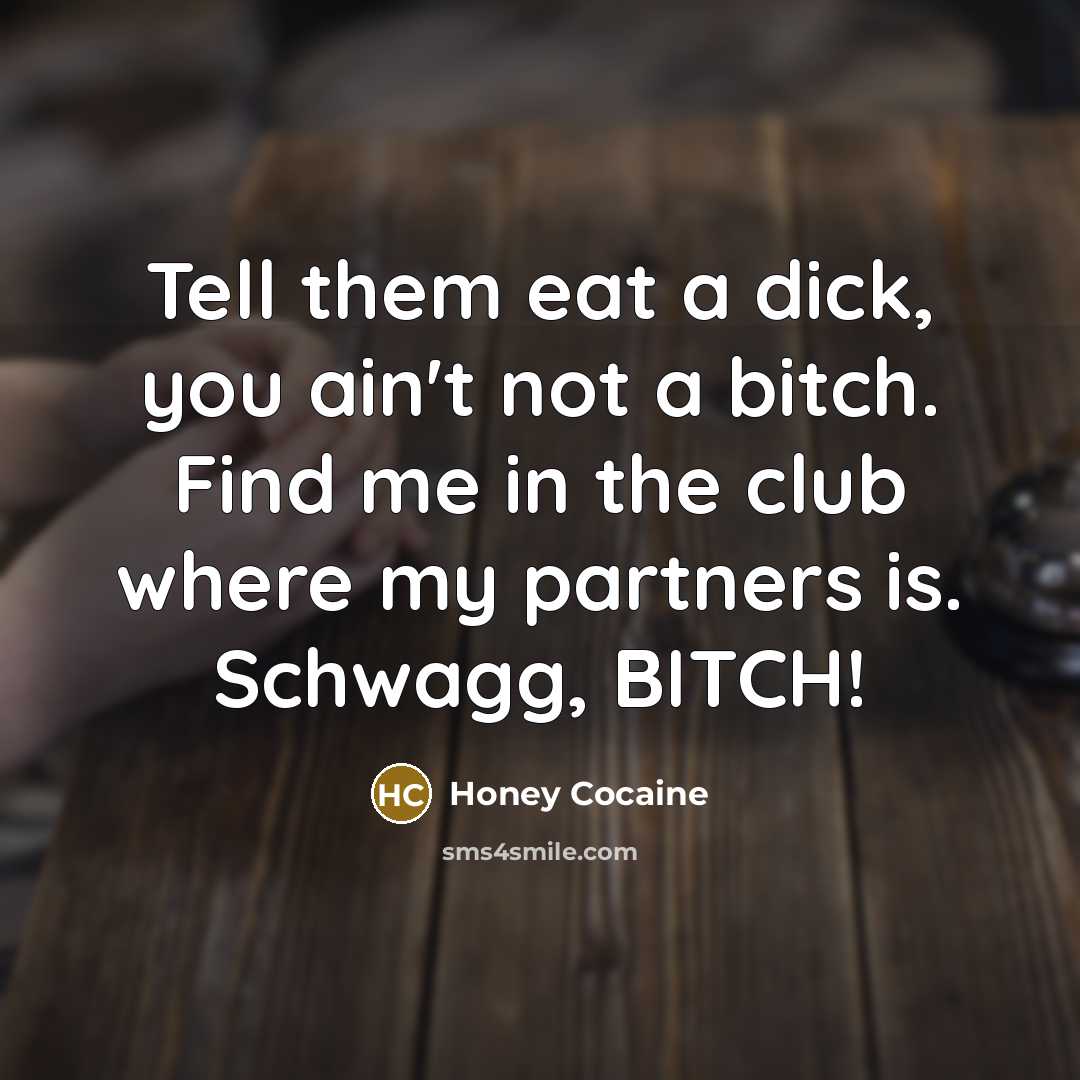 “Tell them eat a dick, you ain't not a bitch. Find me in the club where my partners is. Schwagg, BITCH!” quote by Honey Cocaine