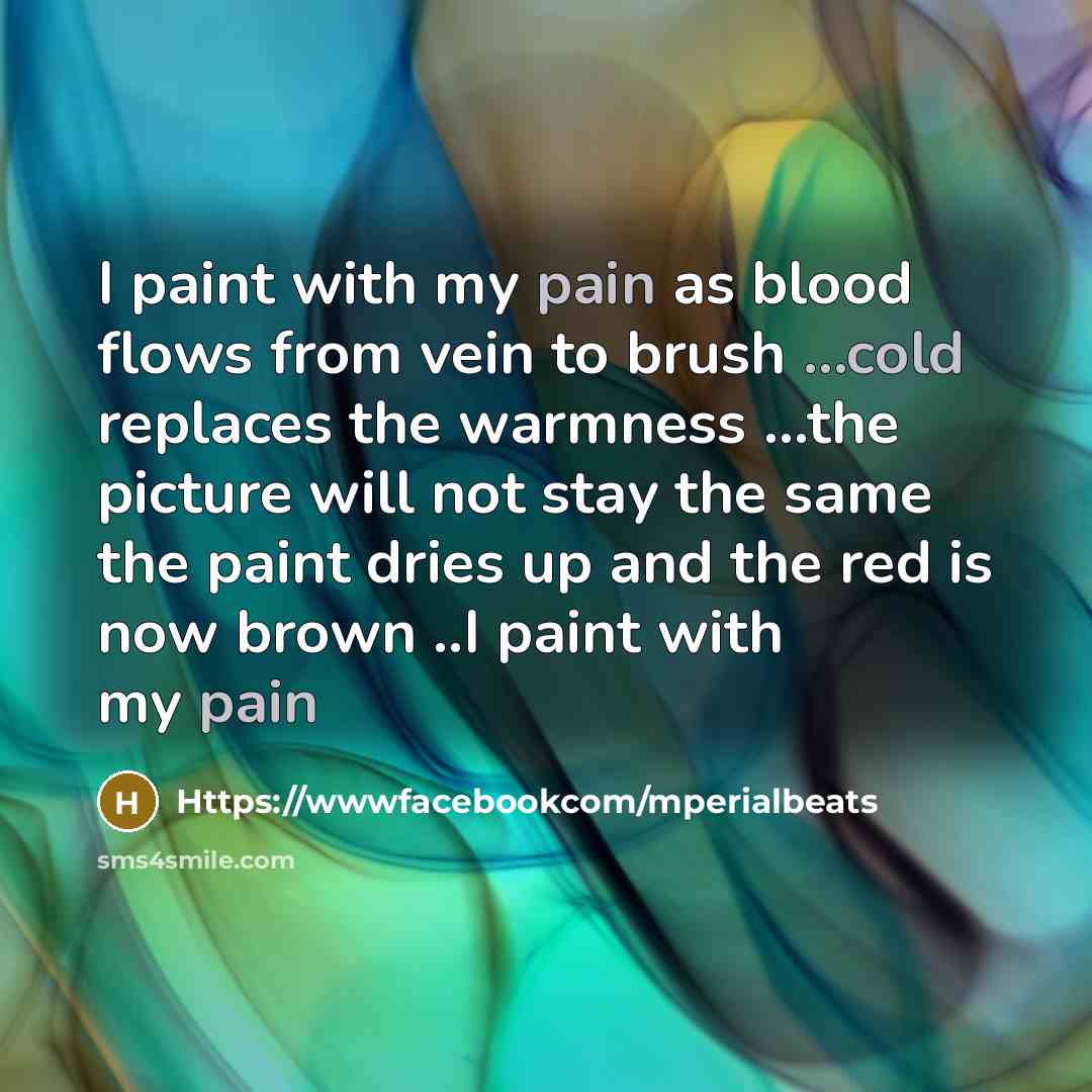 “I paint with my pain as blood flows from vein to brush ...cold replaces the warmness ...the picture will not stay the same the paint dries up and the red is now brown ..I paint with my pain” quote by Https://wwwfacebookcom/mperialbeats