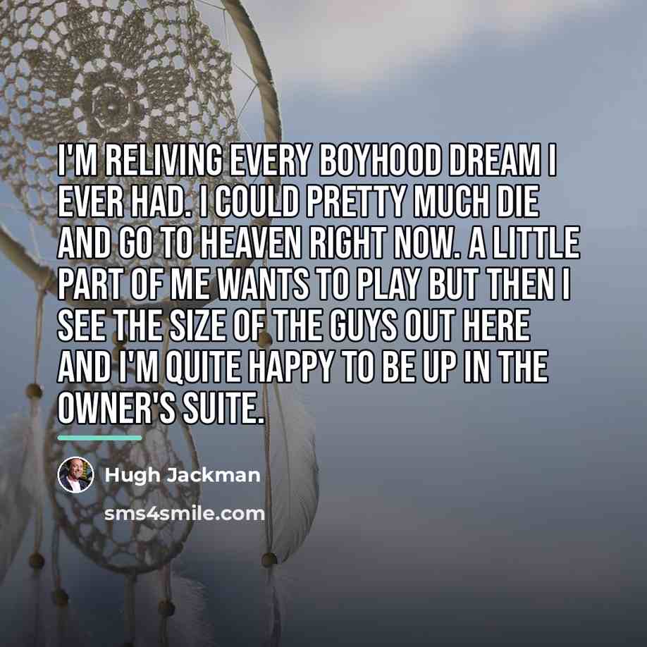 “I'm reliving every boyhood dream I ever had. I could…” quote by Hugh Jackman