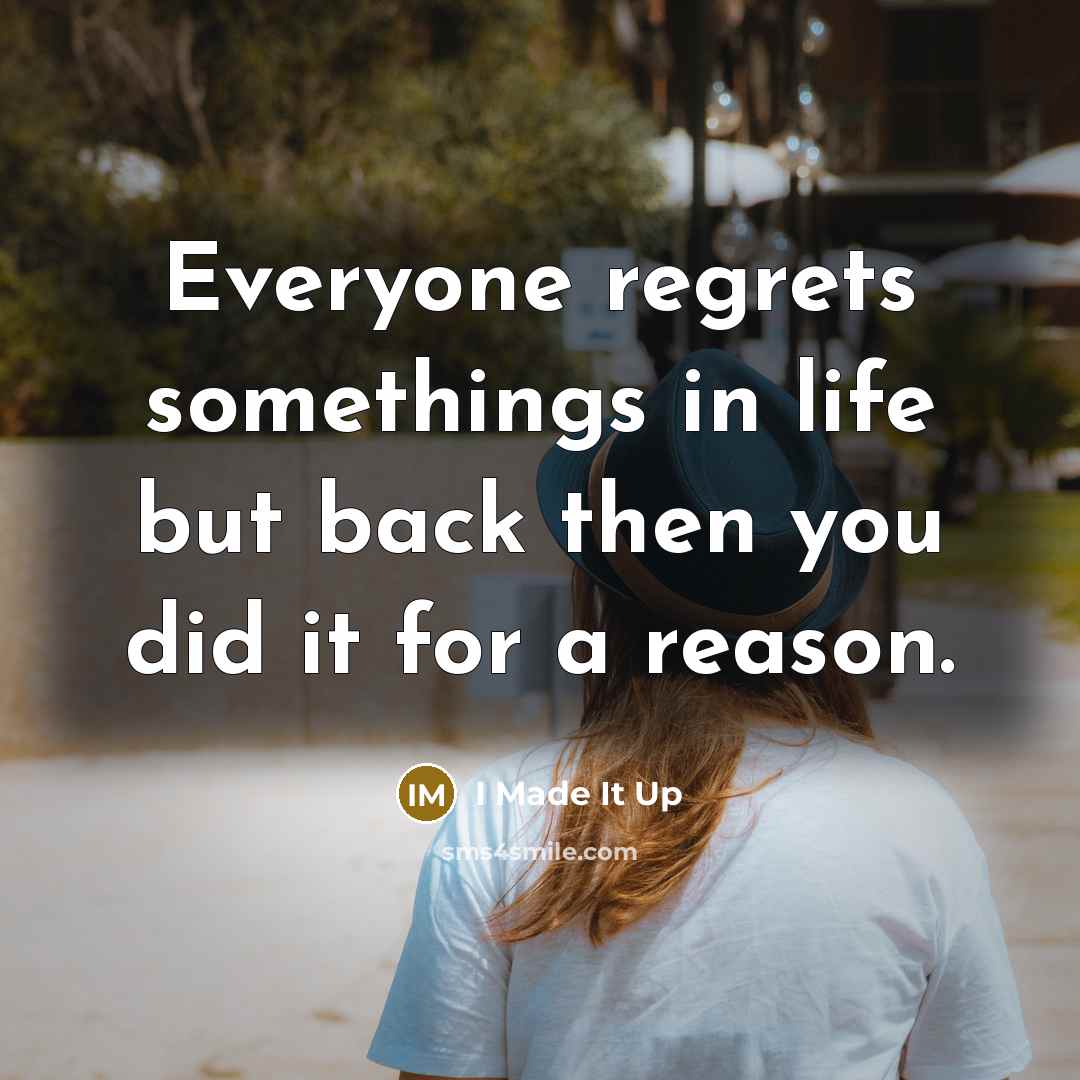 “Everyone regrets somethings in life but back then you did it for a reason.” quote by I Made It Up