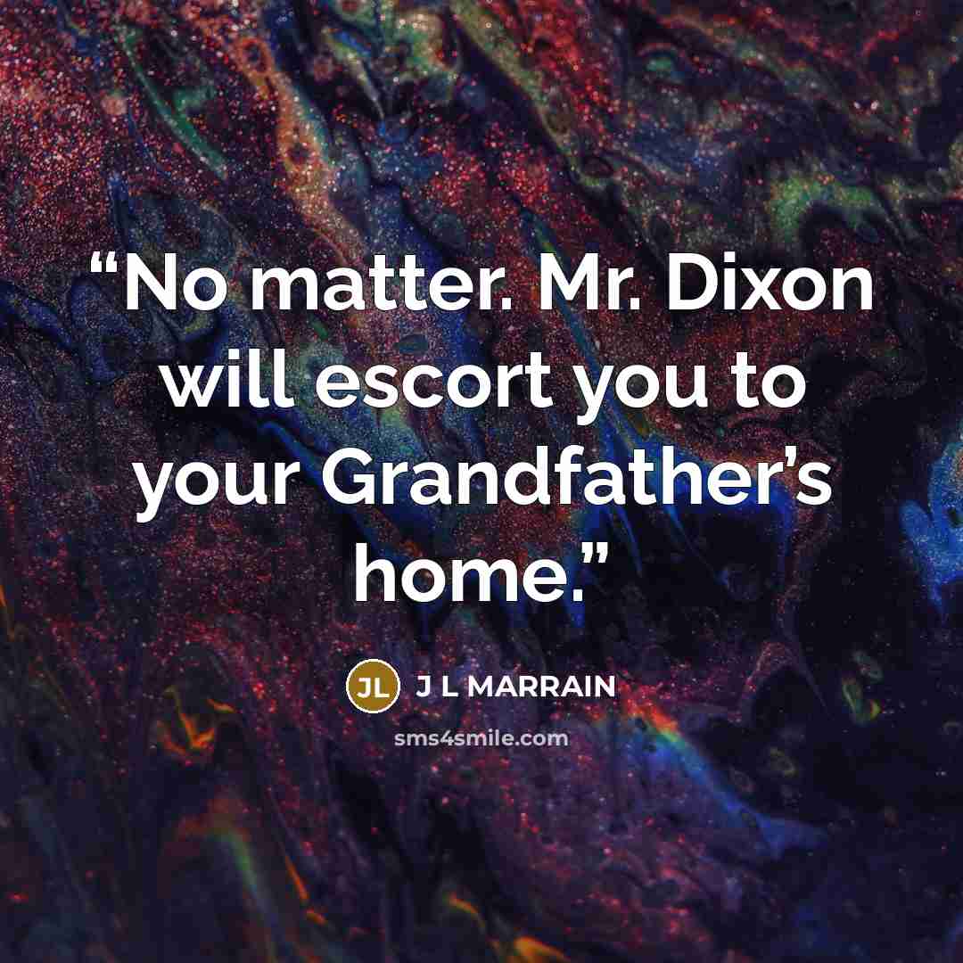 “No matter. Mr. Dixon will escort you to your Grandfather’s home.” quote by J L MARRAIN
