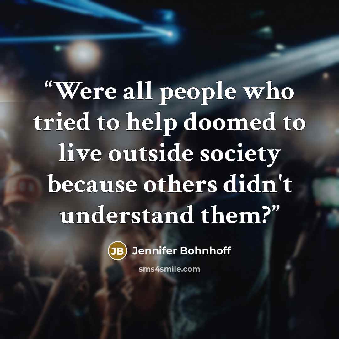 “Were all people who tried to help doomed to live outside society because others didn't understand them?” quote by Jennifer Bohnhoff